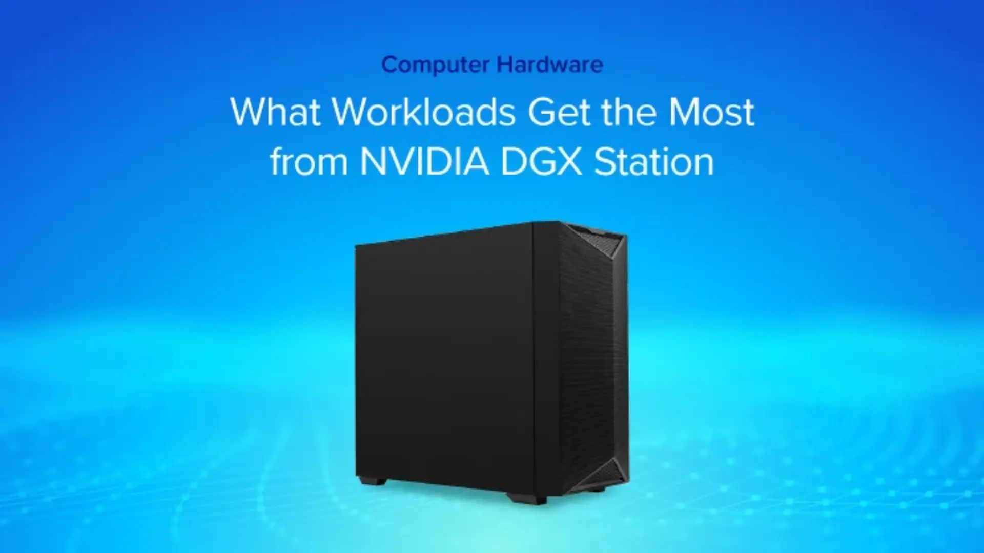 EXX-Blog--workloads-get-the-most-dgx-station.webp